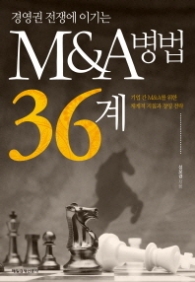 경영권 전쟁에 이기는 M&A병법 36계 - 기업 간 M&A를 위한 체계적 지침과 경영 전략 [양장] 